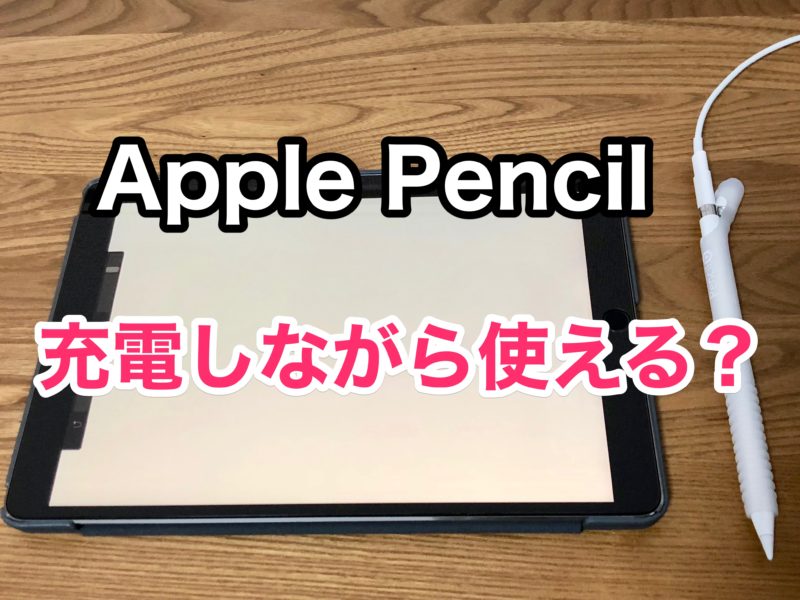 【検証】Apple Pencilは充電しながら使えるの？