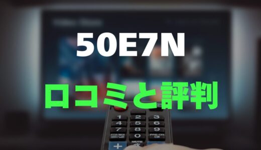 【口コミ】ハイセンス 50E7Nのレビュー評判を調査！安いけど大丈夫？