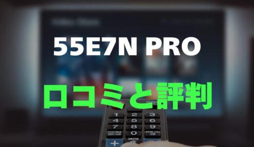 【口コミ】ハイセンス 55E7N PROのレビュー・評判まとめ！