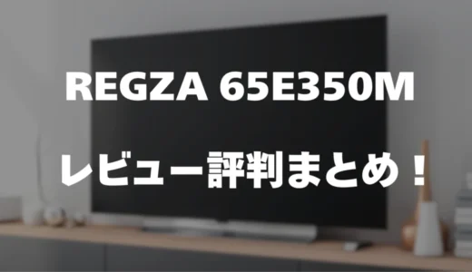 【レビュー】REGZA 65E350Mの口コミ評判まとめ！買っても大丈夫？