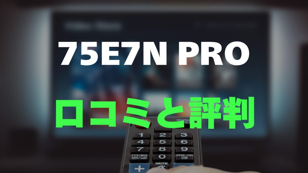 レビュー】ハイセンス 75E7N PROの口コミ評判を詳しく調査！75インチ