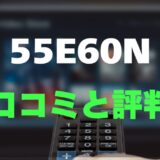 【レビュー】ハイセンス 55E60Nの口コミ評判まとめ！買っても大丈夫？