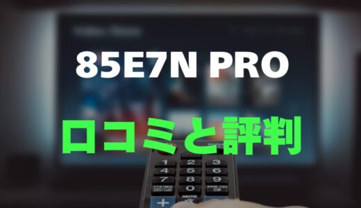 【評判】Hisense 85E7N PROのレビューと口コミを調査しました！85インチMini LEDの実力