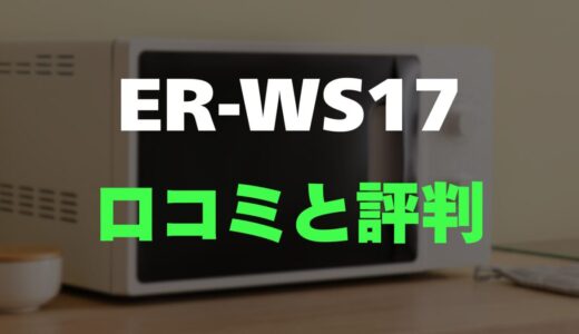 【口コミ】東芝 ER-WS17のレビューと評判を徹底調査！シンプルで使いやすい単機能レンジ