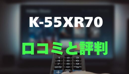 【口コミ】K-55XR70のレビューと評判を徹底調査！mini LED搭載の高画質