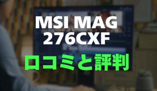 【評判】MSI MAG 276CXFのレビューと口コミを調査しました！280Hzの超高速湾曲モニター