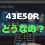【評判】ハイセンス 43E50Rのレビューとリアルな口コミを調査！圧倒的な安さの実力は？