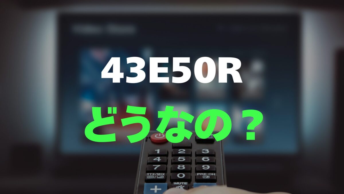 評判】ハイセンス 43E50Rのレビューとリアルな口コミを調査！圧倒的な