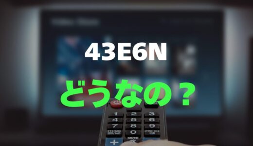 【口コミ】ハイセンス 43E6Nのレビューと評判を調査！高画質と便利機能を両立