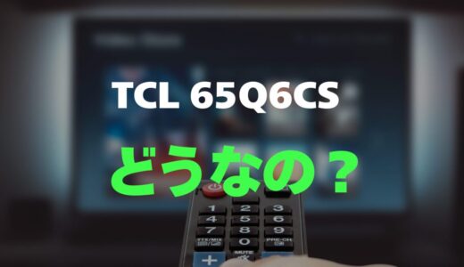 【口コミ】TCL 65Q6CSのレビューと評判をガチ調査！Mini LED×量子ドットの実力は？