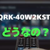 【口コミ】QRK-40W2KSTのレビューと評判を徹底調査！Android TV搭載で動画もサクサク